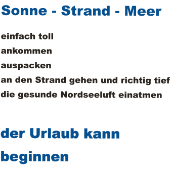 Sonne - Strand - Meer einfach toll ankommen  auspacken an den Strand gehen und richtig tief die gesunde Nordseeluft einatmen  der Urlaub kann beginnen